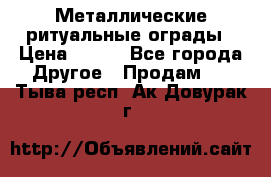 Металлические ритуальные ограды › Цена ­ 840 - Все города Другое » Продам   . Тыва респ.,Ак-Довурак г.